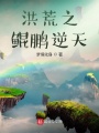 洪荒之鲲鹏逆天在线阅读