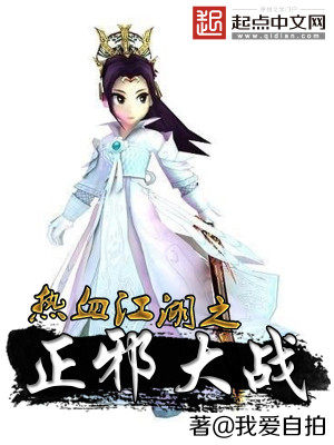 热血江湖之正邪大战 我爱自拍 全本在线阅读 热血江湖之正邪大战小说全文在线阅读 起点中文网