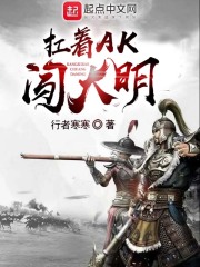 扛着AK闯大明在线阅读