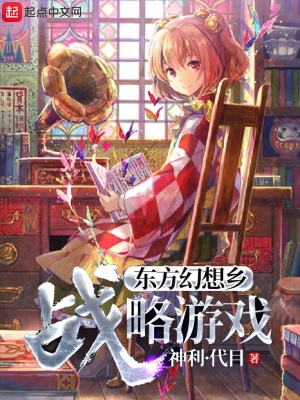 东方幻想乡战略游戏 神利 代目 最新章节免费在线阅读 东方幻想乡战略游戏小说全文在线阅读 起点中文网