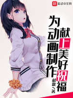 为动画制作献上美好祝福最新章节在线阅读