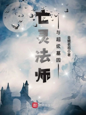 《亡灵法师与超级墓园》（校对全本）作者：金蟾老祖【TXT】