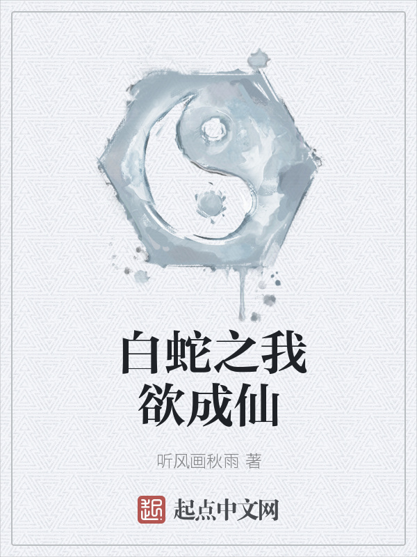 白蛇之我欲成仙(听风画秋雨)小说在线阅读-首发起点中文网