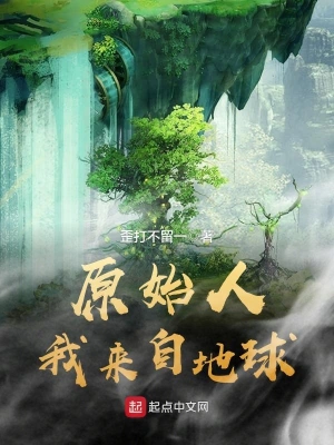 [历史架空]《原始人我来自地球》（校对版全本）作者：歪打不留一【转载TXT】