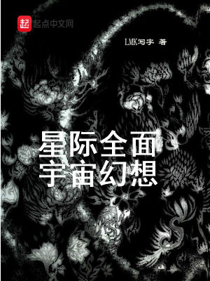 星际全面宇宙幻想 Lmk写字著 另类幻想小说 星际全面宇宙幻想无弹窗 起点中文网