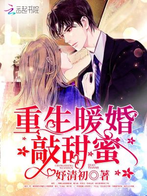 重生暖婚敲甜蜜 妤清初 全本在线阅读 重生暖婚敲甜蜜小说全文在线阅读 起点中文网