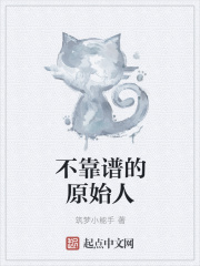 不靠谱的原始人在线阅读