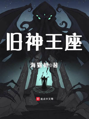 旧神王座 海猫树著 另类幻想小说 旧神王座无弹窗 起点中文网