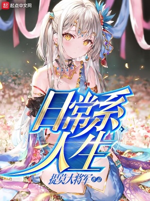 日常系人生 提莫大将军著 青春日常小说 日常系人生无弹窗 起点中文网