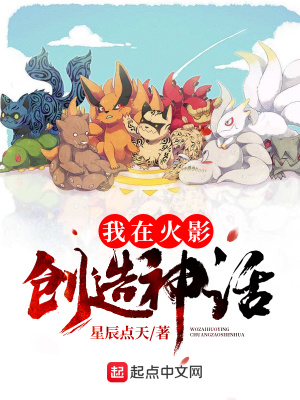 我在火影创造神话 星辰点天 全本免费在线阅读 我在火影创造神话小说全文在线阅读 起点中文网