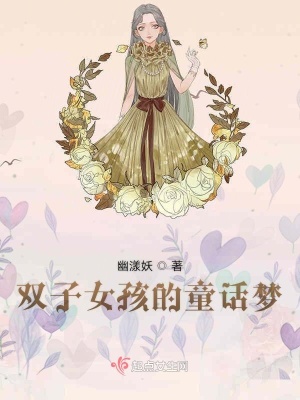 双子女孩的童话梦 幽漾妖 最新章节免费在线阅读 双子女孩的童话梦小说全文在线阅读 起点中文网