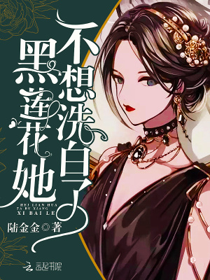 黑莲花她不想洗白了 陆金金著 豪门世家小说 黑莲花她不想洗白了无弹窗 起点女生网