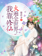 我靠修仙火遍全世界在线阅读