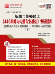 2020年新闻与传播硕士《440新闻与传播专业基础》考研题库【名校考研真题（视频讲解）＋章节题库＋模拟试题】（下）