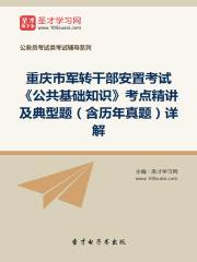 2020年重庆市军转干部安置考试《公共基础知识》考点精讲及典型题（含历年真题）详解
