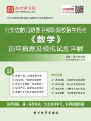 公安边防消防警卫部队院校招生统考《数学》历年真题及模拟试题详解