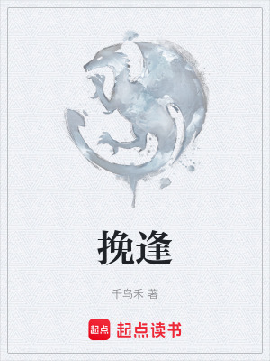 挽逢 糙米薏仁 最新章节免费在线阅读 起点中文网官方正版