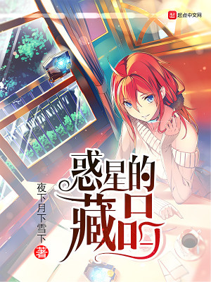惑星的藏品 夜下月下雪下著 原生幻想小说 惑星的藏品无弹窗 起点中文网