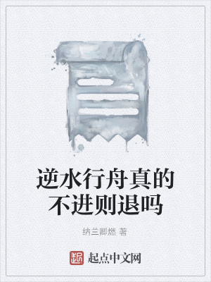 逆水行舟真的不进则退吗 纳兰卿燃 最新章节免费在线阅读 逆水行舟真的不进则退吗小说全文在线阅读 起点中文网