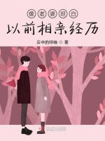 像老婆坦白以前相亲经历在线阅读