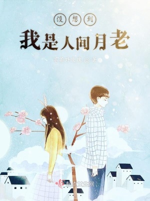没想到我是人间月老 苍苍野玫瑰 最新章节免费在线阅读 没想到我是人间月老小说全文在线阅读 起点中文网