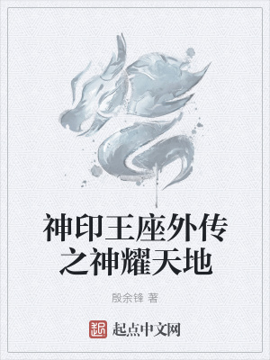 神印王座外传之神耀天地 殷余锋著 异世大陆小说 神印王座外传之神耀天地无弹窗 起点中文网