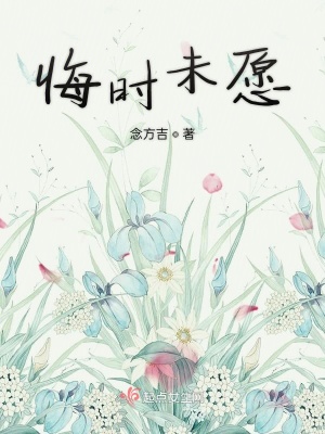 悔时未言 念方吉 最新章节免费在线阅读 悔时未言小说全文在线阅读 起点中文网