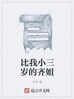 比我小三岁的齐姐 齐焏著 生活随笔小说 比我小三岁的齐姐无弹窗 起点中文网