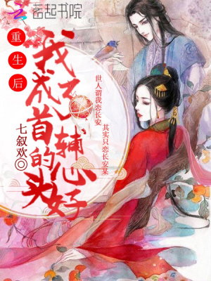重生后我成了首辅的心头好 七叙欢 全本在线阅读 重生后我成了首辅的心头好小说全文在线阅读 起点中文网