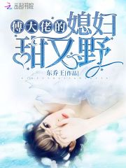 傅大佬的媳妇甜又野在线阅读