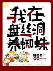 我在盘丝洞养蜘蛛在线阅读