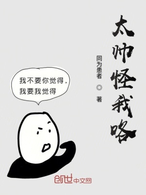 太帅怪我咯 同为患者著 东方玄幻小说 太帅怪我咯无弹窗 起点中文网