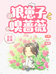 狼崽子嗅蔷薇在线阅读