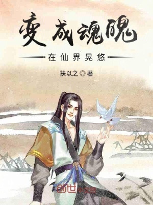 变成魂魄在仙界 扶以之 最新章节在线阅读 变成魂魄在仙界小说全文在线阅读 起点中文网