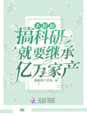 不好好搞科研就要继承亿万家产在线阅读
