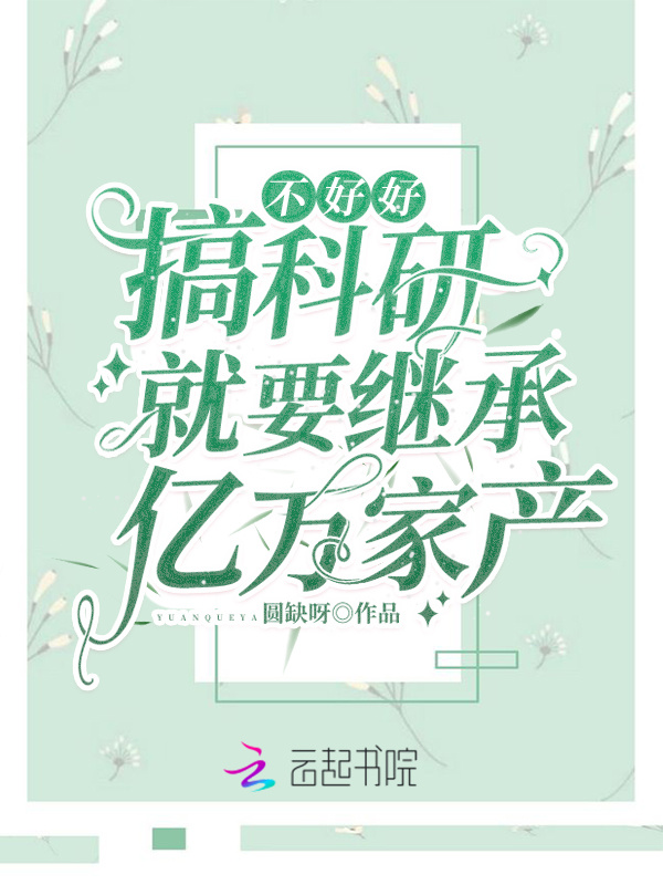 不好好搞科研就要继承亿万家产在线阅读