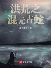 洪荒之混元古蛇在线阅读