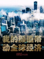 我的颜值带动全球经济最新章节在线阅读