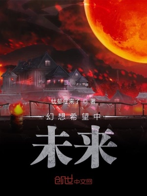 幻想希望中未来 忧郁症来了 最新章节免费在线阅读 幻想希望中未来小说全文在线阅读 起点中文网