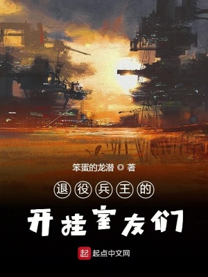 退役兵王的开挂室友们 笨蛋的龙潜 最新章节免费在线阅读 退役兵王的开挂室友们小说全文在线阅读 起点中文网