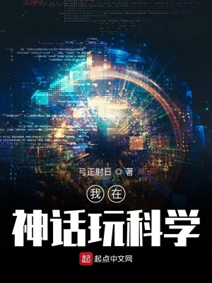 我在神话玩科学 弓正射日著 超级科技小说 我在神话玩科学无弹窗 起点中文网