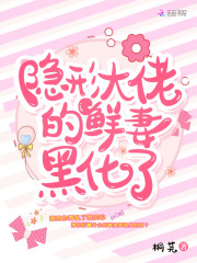 隐形大佬的鲜妻黑化了在线阅读