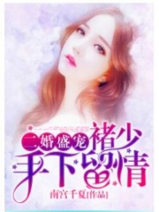 二婚盛宠：褚少，手下留情
