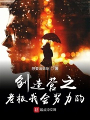 创造营之老板我会努力的在线阅读