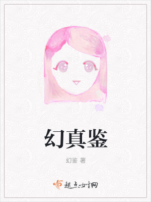 幻真鉴 幻鉴著 其他衍生小说 幻真鉴无弹窗 起点女生网