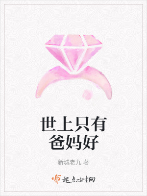 世上只有爸妈好 新城老九 最新章节免费在线阅读 世上只有爸妈好小说全文在线阅读 起点中文网