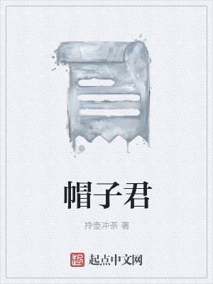 帽子君 拎壶冲茶著 短篇小说小说 帽子君无弹窗 起点中文网