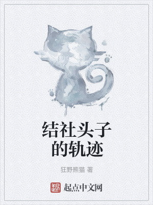 结社头子的轨迹 狂野熊猫著 衍生同人小说 结社头子的轨迹无弹窗 起点中文网