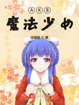 Akb魔法少女 给您添咖啡啦著 原生幻想小说 Akb魔法少女无弹窗 起点中文网