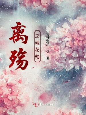 离殇之魂花劫 青柠兔爪 全本在线阅读 离殇之魂花劫小说全文在线阅读 起点中文网